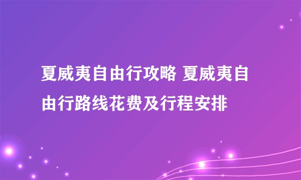 夏威夷自由行攻略 夏威夷自由行路线花费及行程安排