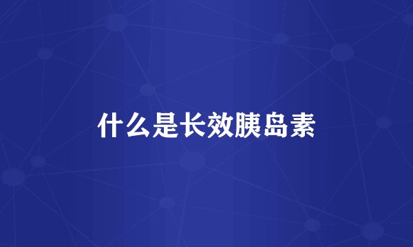 什么是长效胰岛素