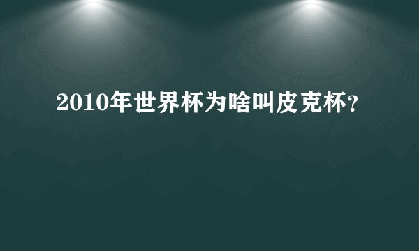 2010年世界杯为啥叫皮克杯？