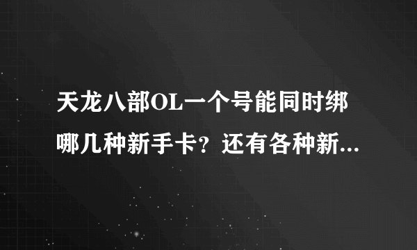 天龙八部OL一个号能同时绑哪几种新手卡？还有各种新手卡的奖励是什么？