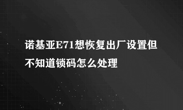 诺基亚E71想恢复出厂设置但不知道锁码怎么处理