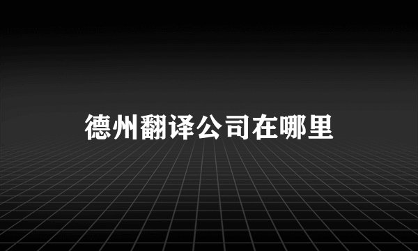 德州翻译公司在哪里