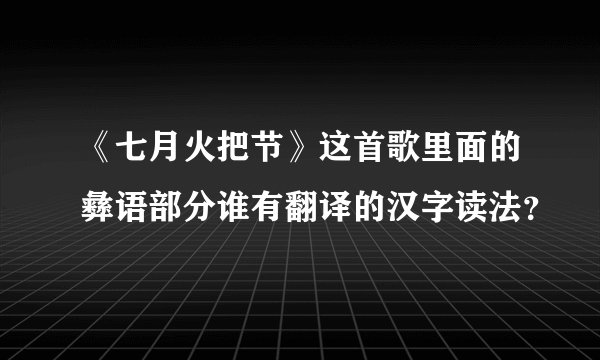 《七月火把节》这首歌里面的彝语部分谁有翻译的汉字读法?