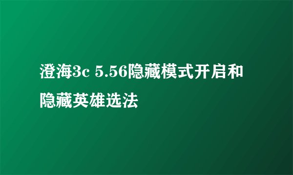澄海3c 5.56隐藏模式开启和隐藏英雄选法