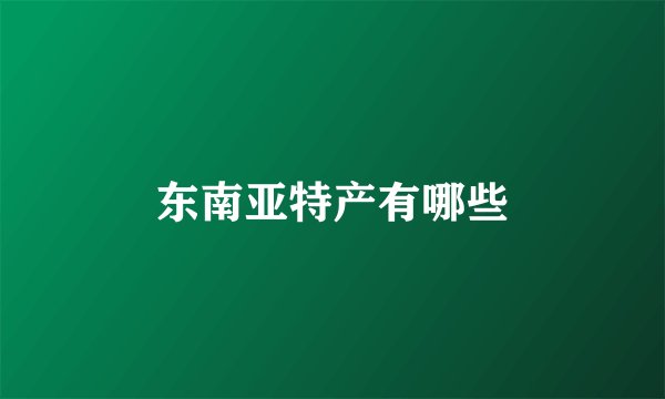 东南亚特产有哪些