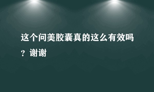 这个问美胶囊真的这么有效吗？谢谢