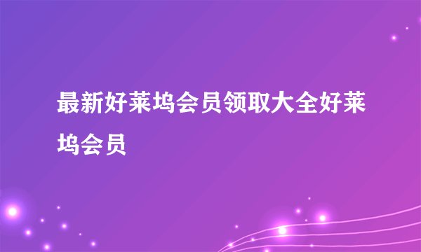 最新好莱坞会员领取大全好莱坞会员