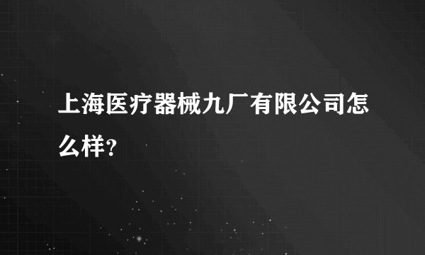 上海医疗器械九厂有限公司怎么样?