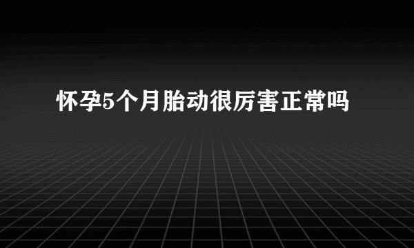 怀孕5个月胎动很厉害正常吗