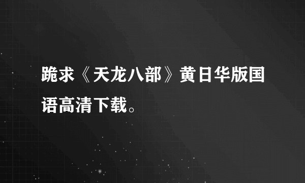 跪求《天龙八部》黄日华版国语高清下载。