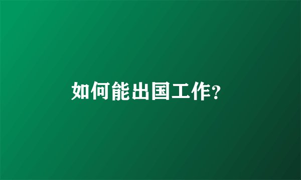 如何能出国工作？