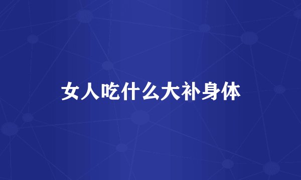 女人吃什么大补身体