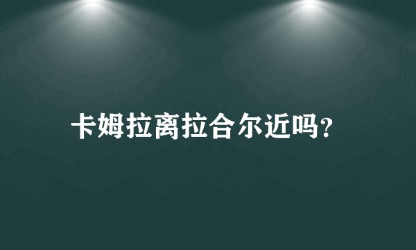 卡姆拉离拉合尔近吗？