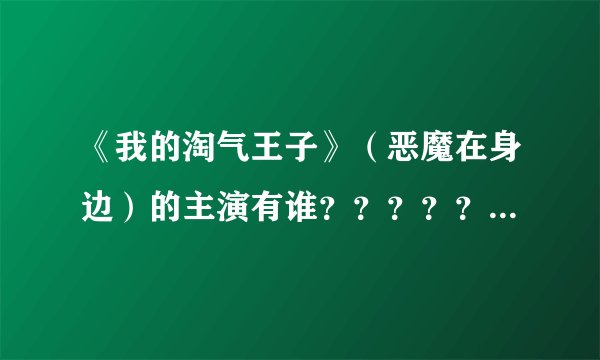 《我的淘气王子》（恶魔在身边）的主演有谁？？？？？主要问叫阿猛的那个主演叫什么？？？？？