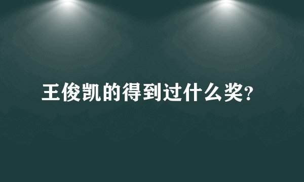 王俊凯的得到过什么奖？
