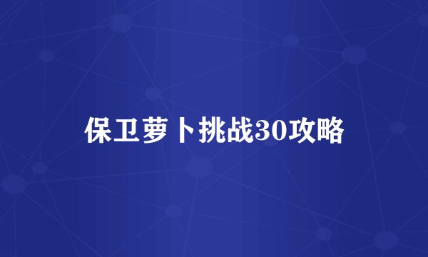 保卫萝卜挑战30攻略