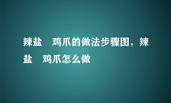 辣盐焗鸡爪的做法步骤图，辣盐焗鸡爪怎么做