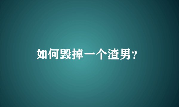 如何毁掉一个渣男？