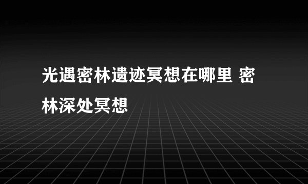 光遇密林遗迹冥想在哪里 密林深处冥想