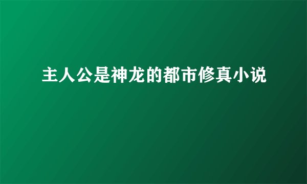 主人公是神龙的都市修真小说