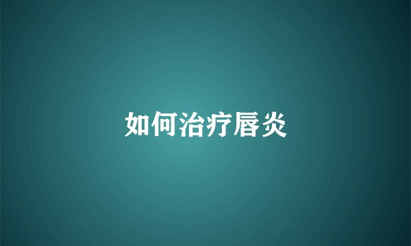 如何治疗唇炎