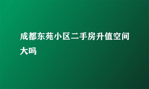 成都东苑小区二手房升值空间大吗