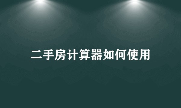 二手房计算器如何使用