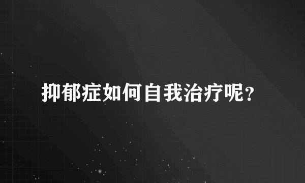 抑郁症如何自我治疗呢？