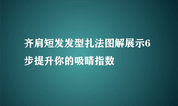 齐肩短发发型扎法图解展示6步提升你的吸睛指数