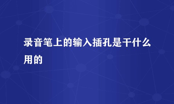 录音笔上的输入插孔是干什么用的
