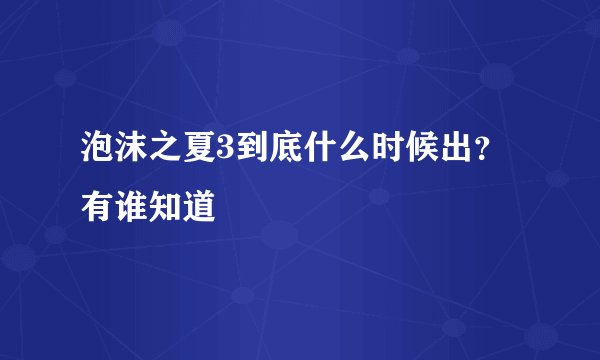 泡沫之夏3到底什么时候出？有谁知道