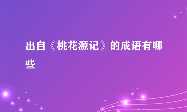 出自《桃花源记》的成语有哪些