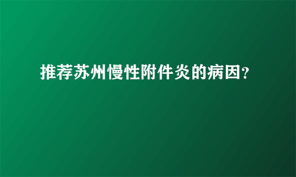 推荐苏州慢性附件炎的病因？