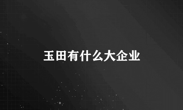 玉田有什么大企业