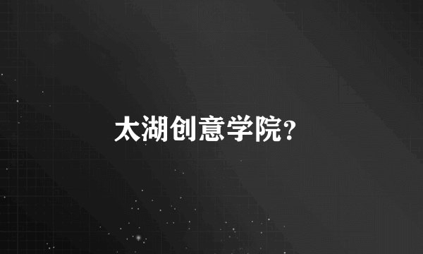 太湖创意学院？