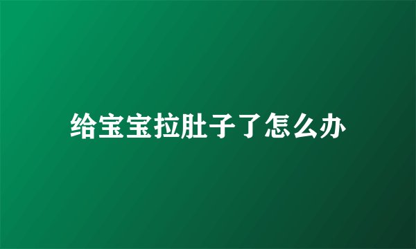 给宝宝拉肚子了怎么办