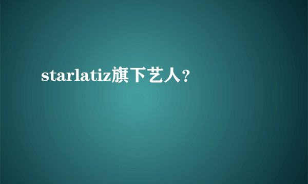 starlatiz旗下艺人？