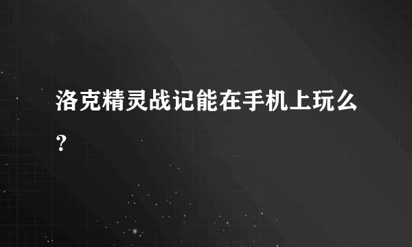 洛克精灵战记能在手机上玩么？