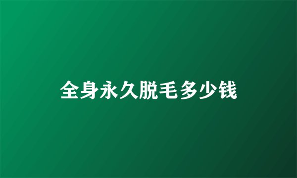 全身永久脱毛多少钱