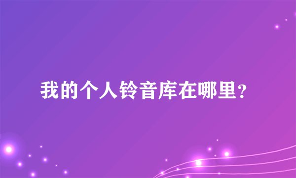 我的个人铃音库在哪里？