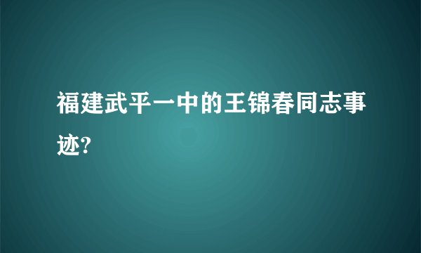 福建武平一中的王锦春同志事迹?