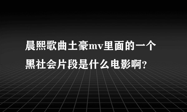 晨熙歌曲土豪mv里面的一个黑社会片段是什么电影啊?