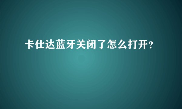 卡仕达蓝牙关闭了怎么打开？