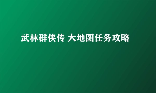 武林群侠传 大地图任务攻略