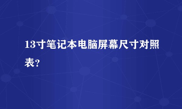 13寸笔记本电脑屏幕尺寸对照表?