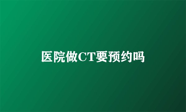 医院做CT要预约吗