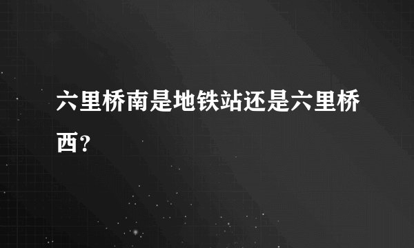 六里桥南是地铁站还是六里桥西？