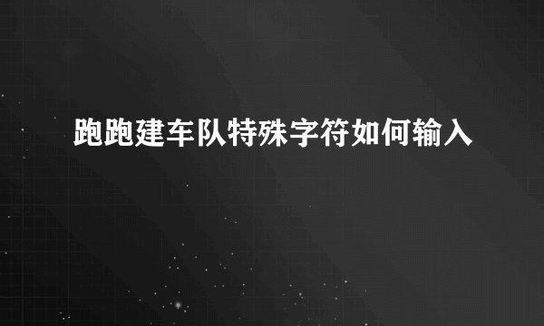 跑跑建车队特殊字符如何输入