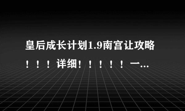 皇后成长计划1.9南宫让攻略！！！详细！！！！！一定要详细啊！！!