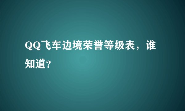 QQ飞车边境荣誉等级表,谁知道?